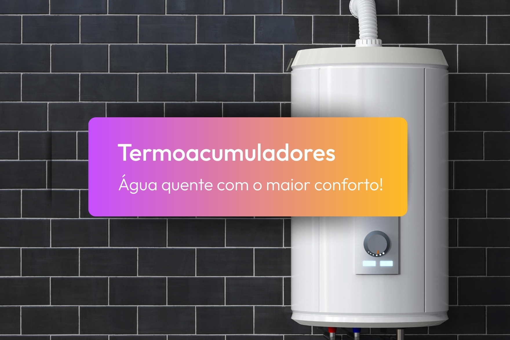 Termoacumuladores - Água quente com o maior conforto!